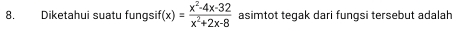 Diketahui suatu fungsif f(x)= (x^2-4x-32)/x^2+2x-8  asimtot tegak dari fungsi tersebut adalah