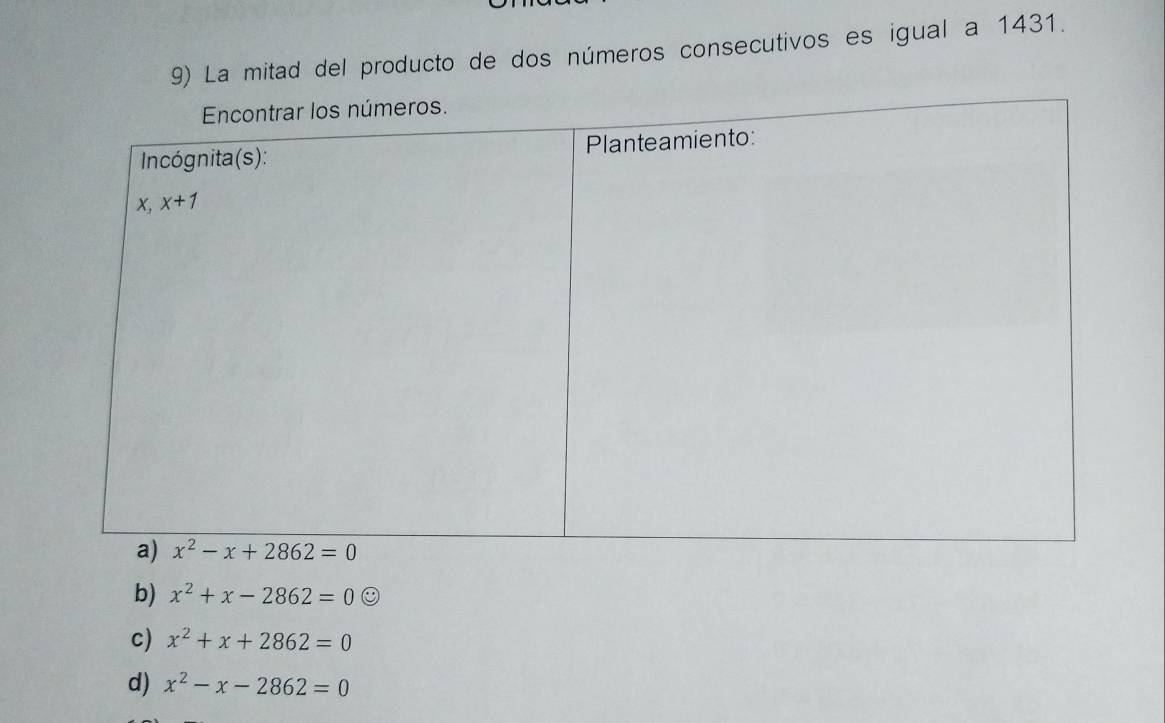 La mitad del producto de dos números consecutivos es igual a 1431.
b) x^2+x-2862=0
c) x^2+x+2862=0
d) x^2-x-2862=0