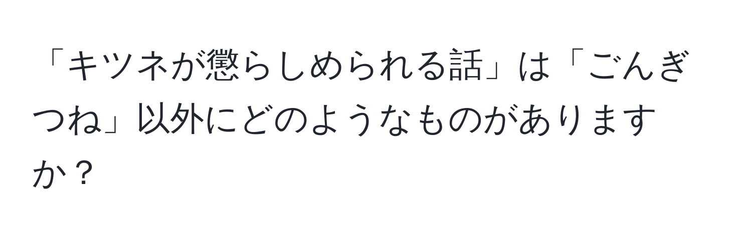 「キツネが懲らしめられる話」は「ごんぎつね」以外にどのようなものがありますか？