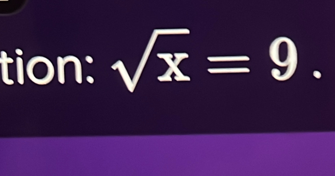 tion: sqrt(x)=9.