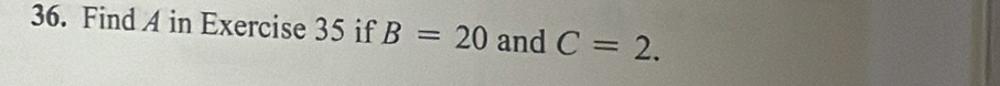 Find A in Exercise 35 if B=20 and C=2.