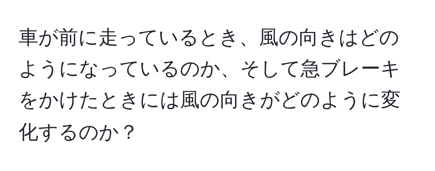 車が前に走っているとき、風の向きはどのようになっているのか、そして急ブレーキをかけたときには風の向きがどのように変化するのか？