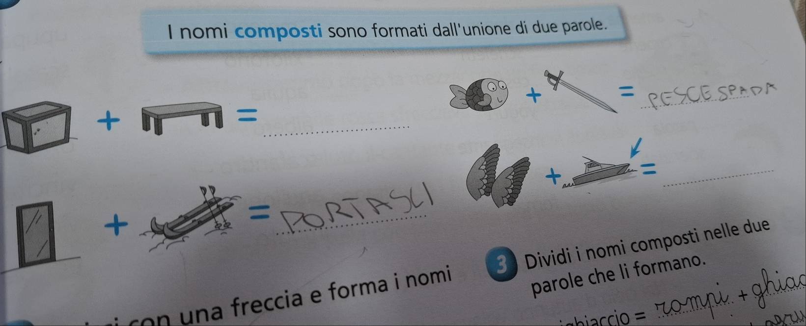 nomi composti sono formati dall'unione di due parole. 
+ 
_ 

_ 
= 
+ 
_= 
+ 
_= 
on una freccia e forma i nomi 3 Dividi i nomi composti nelle due 
parole che li formano.