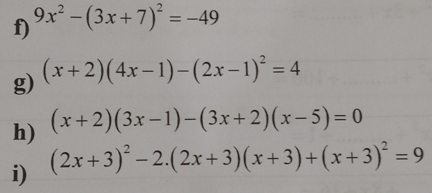 9x^2-(3x+7)^2=-49
g) (x+2)(4x-1)-(2x-1)^2=4
h) (x+2)(3x-1)-(3x+2)(x-5)=0
i) (2x+3)^2-2.(2x+3)(x+3)+(x+3)^2=9