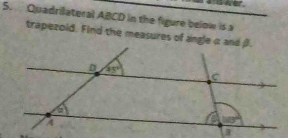 Quadrilateral ABCD in the figure below is a
trapezoid. Find the measures of angleα and β.