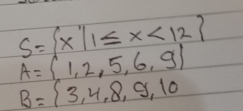 S= x|1≤ x<12
A= 1,2,5,6,9
B= 3,4,8,9,10