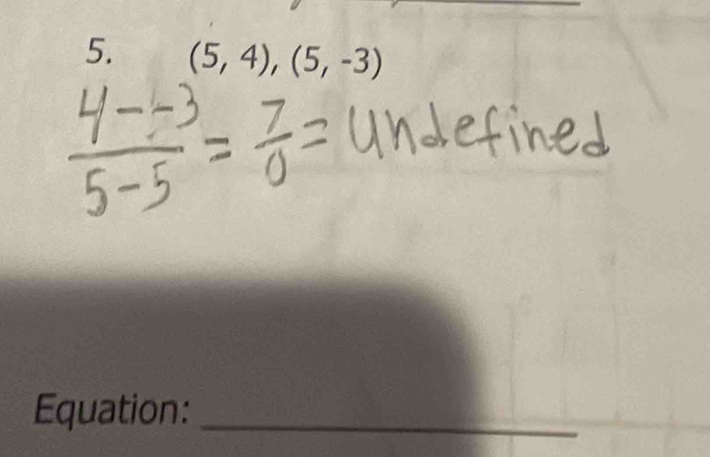 (5,4),(5,-3)
Equation:_