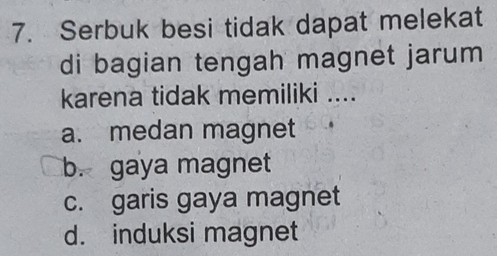 Serbuk besi tidak dapat melekat
di bagian tengah magnet jarum 
karena tidak memiliki ....
a. medan magnet
b. gaya magnet
c. garis gaya magnet
d. induksi magnet