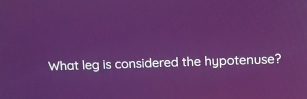 What leg is considered the hypotenuse?