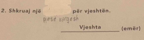 Shkruaj një për vjeshtën. 
_ 
Vjeshta (emër)