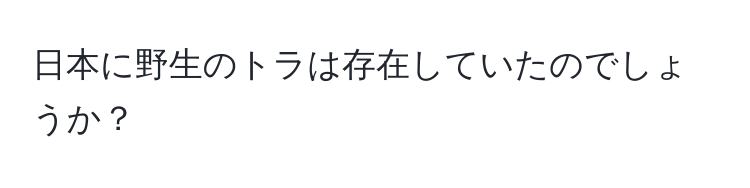 日本に野生のトラは存在していたのでしょうか？