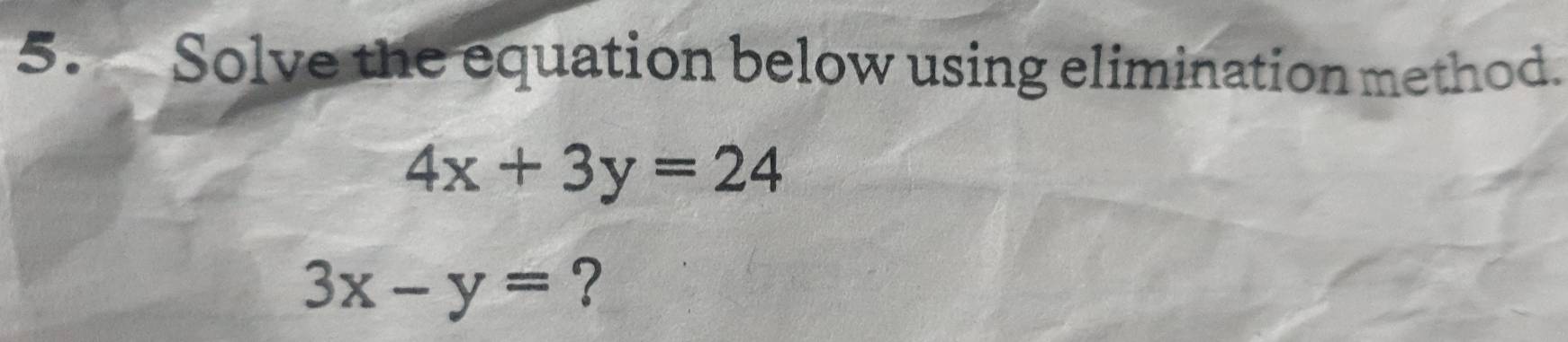 Solve the equation below using elimination method.
4x+3y=24
3x-y= ?