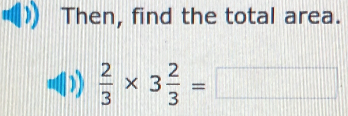 Then, find the total area.
 2/3 * 3 2/3 =□.