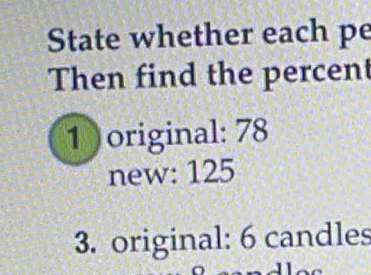 State whether each pe 
Then find the percent 
1)original: 78
new: 125
3. original: 6 candles