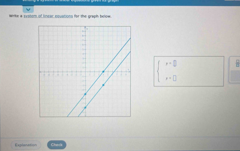 ons given its grap 
Write a system of linear equations for the graph below.
beginarrayl y=□  y=□ endarray.  □ /□  
Explanation Check