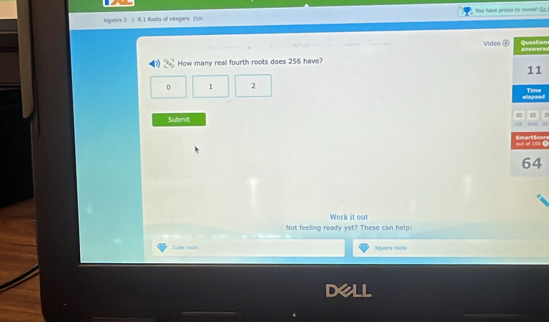 Algebra 2 》 R.1 Roots of Integers EUH You have prizes to reveal! Go.
Video ⓑon
re
How many real fourth roots does 256 have?
0 1 2
d
2
Submit st
or
1
Work it out
Not feeling ready yet? These can help:
Cube roots Square roots
Dell
