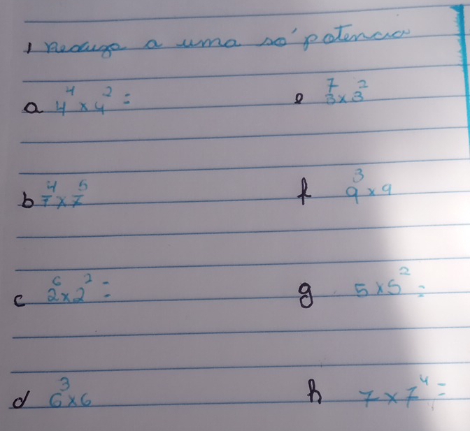 necuge a uma so potence 
a 4^4* 4^2=
beginarrayr 7 3* 3 hline endarray
b  4/7 *  5/7 
9^3* 9
C overset 62* 2^2=
8 5* 5^2=
d 6^3* 6
B 7* 7^4=