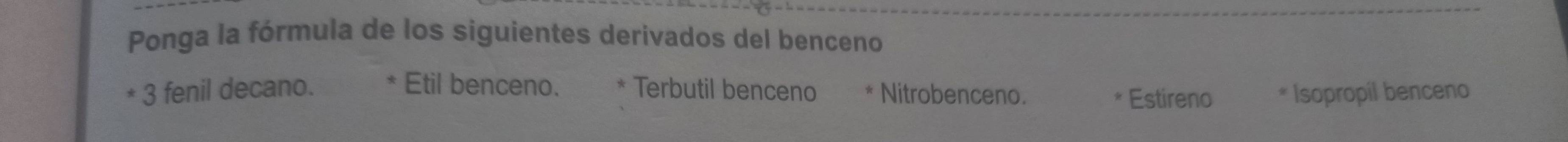 Ponga la fórmula de los siguientes derivados del benceno
Etil benceno.
* 3 fenil decano. Terbutil benceno * Nitrobenceno. Estireno Isopropil benceno