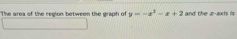 The area of the region between the graph of y=-x^2-x+2 and the x-axis is