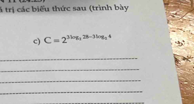 tá trị các biểu thức sau (trình bày 
c) C=2^(3log _2)28-3log _24
_ 
_ 
_ 
_ 
_