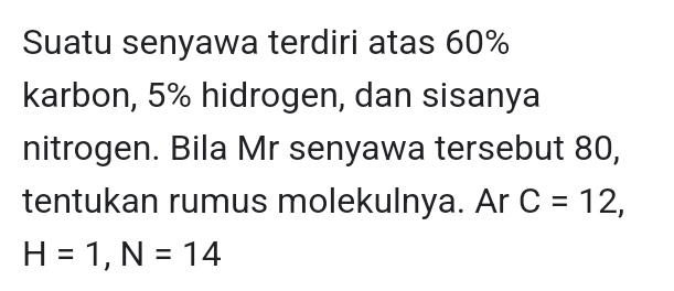 Suatu senyawa terdiri atas 60%
karbon, 5% hidrogen, dan sisanya 
nitrogen. Bila Mr senyawa tersebut 80, 
tentukan rumus molekulnya. Ar C=12,
H=1, N=14