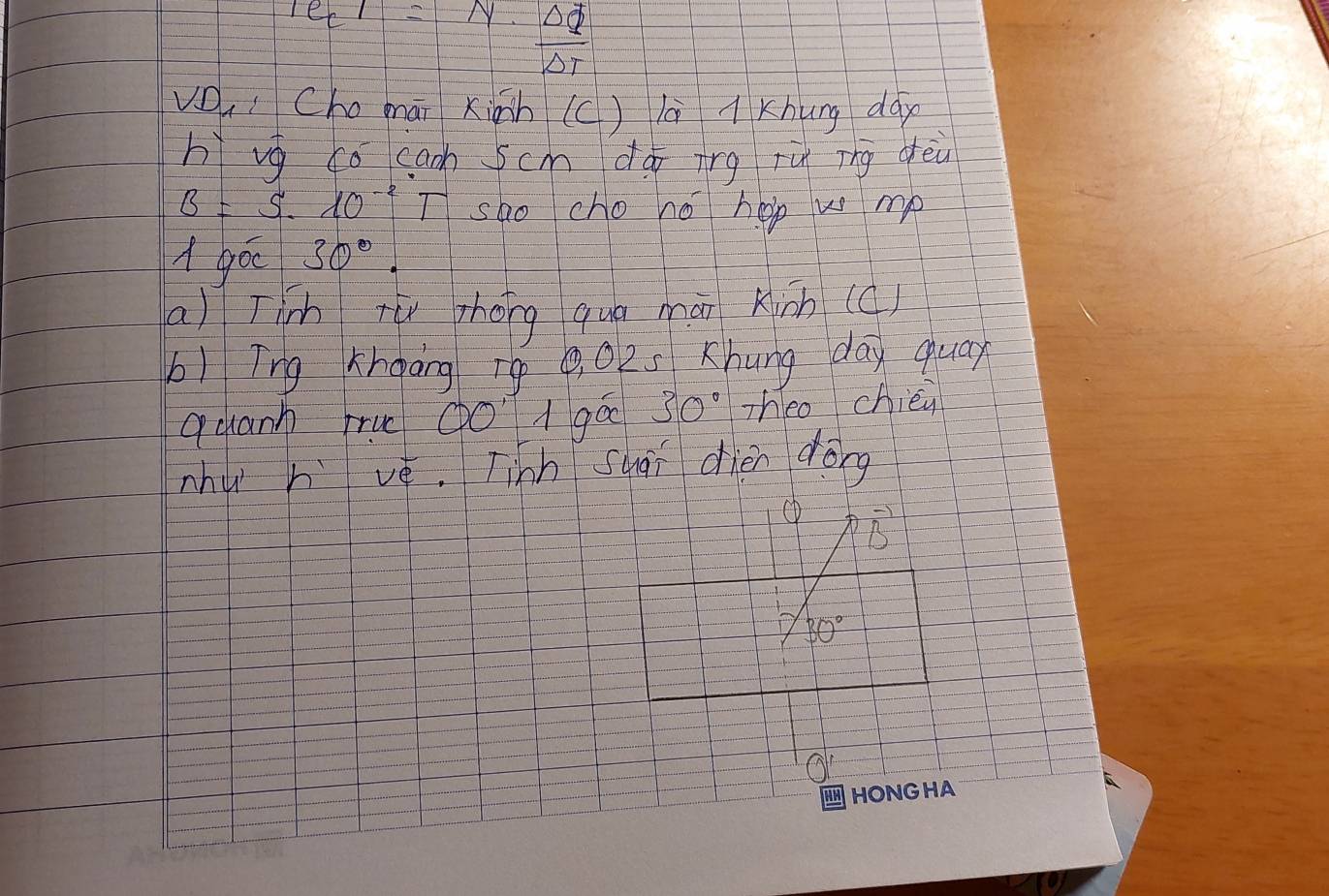 Te_C'|=N·  Delta varPhi /Delta T 
V, Chomái xigih (c) là lKhung dày 
hì vg co caoh scm dá ing rù ìng dèi
B=5· 10^(-2)T sao cho no hop w mp 
A go 30°. 
a) Tich rù zhóng quā mán kish(c) 
b) iīng Khgáng īg , 02s Khung day quar 
quann ru (o1 gáo 30° Theo chién 
nhu h vè. Tinh suài dién dōng 
① vector B
1/3°
Or