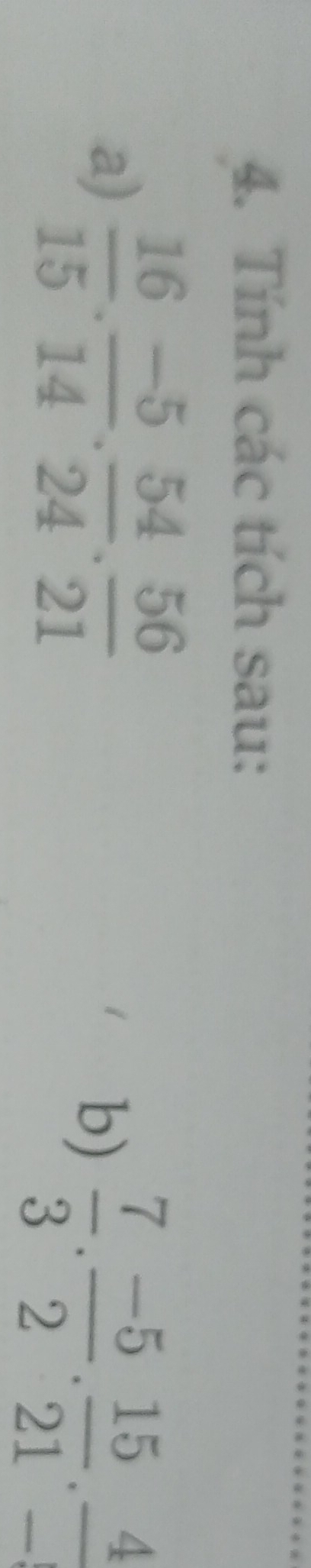 Tính các tích sau: 
a)  16/15 ·  (-5)/14 ·  54/24 ·  56/21 
b)  7/3 . (-5)/2 . 15/21 . 4/- 