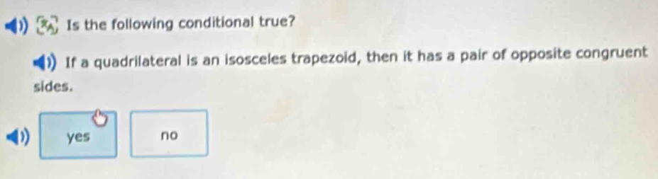 ) Is the following conditional true?
If a quadrilateral is an isosceles trapezoid, then it has a pair of opposite congruent
sides.
yes no