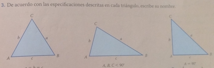 De acuerdo con las especificaciones descritas en cada triángulo, escribe su nombre.

A=90°
_ 
A, B, C<90°