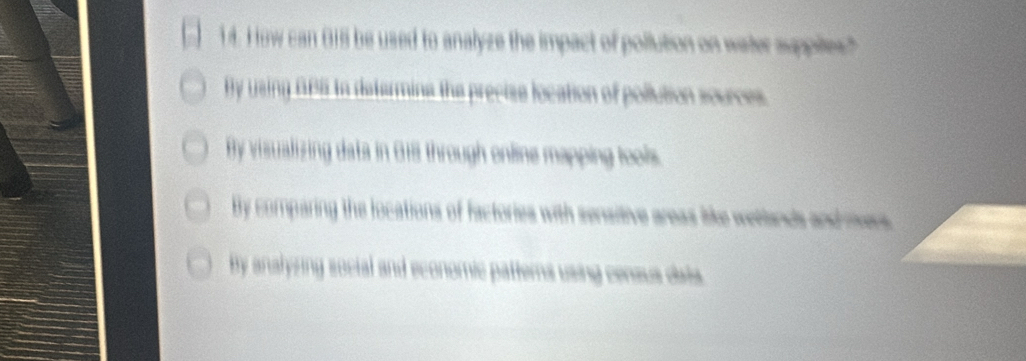 How can 015 be used to analyze the impact of pollution on water suppiles?
By using ABS tn detarmina the precise location of pollution sources.
By visualizing data in 018 through online mapping tools.
By comparing the locations of factories with sensitive areas like wellands and mers
By analyring social and economic patters using census data.