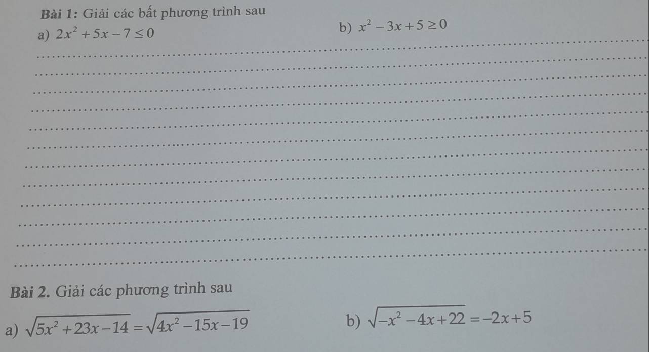 Giải các bất phương trình sau 
a) 2x^2+5x-7≤ 0
b) x^2-3x+5≥ 0
_ 
_ 
_ 
_ 
_ 
_ 
_ 
_ 
_ 
_ 
_ 
_ 
Bài 2. Giải các phương trình sau 
a) sqrt(5x^2+23x-14)=sqrt(4x^2-15x-19)
b) sqrt(-x^2-4x+22)=-2x+5