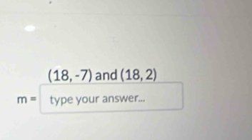 (18,-7) and (18,2)
m= type your answer...