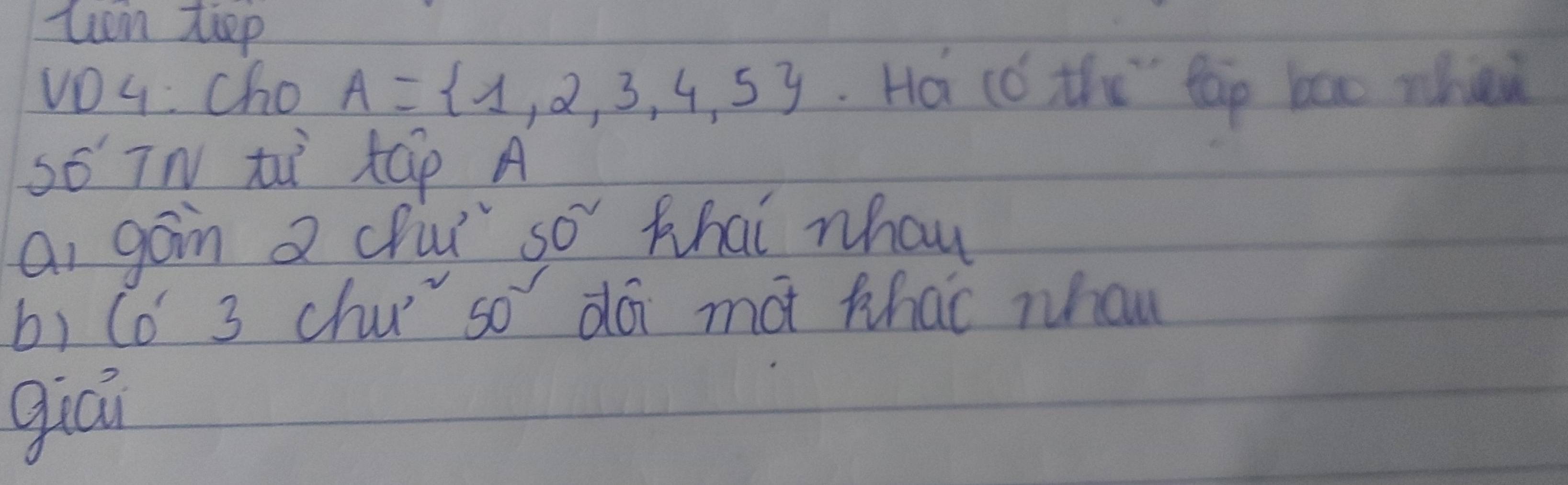 tien teep 
vOq cho A= 1,2,3,4,5. Ha (ǒ the" tap bae whi 
so TN t táp A 
ai goin a ci" so thai nhau 
b) (o´ 3 chu" so dó mat that whan 
giāi