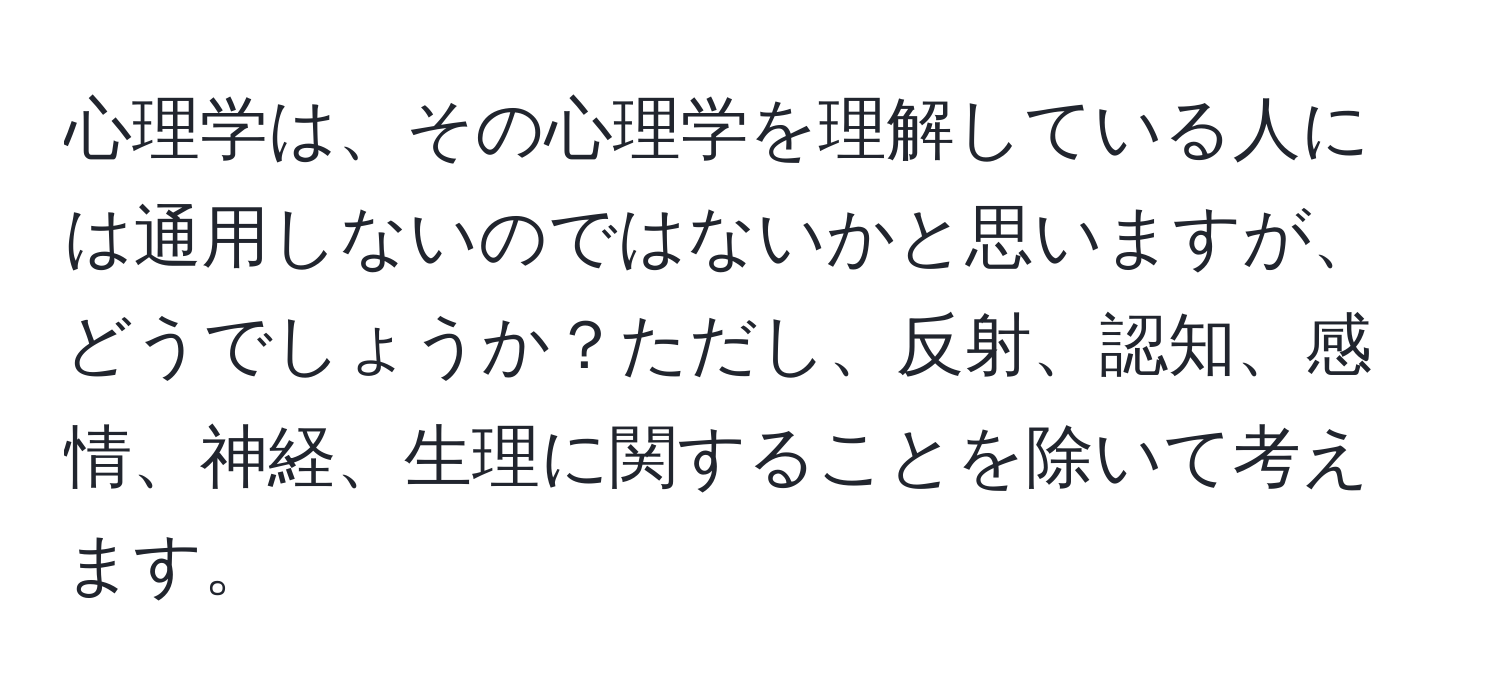 心理学は、その心理学を理解している人には通用しないのではないかと思いますが、どうでしょうか？ただし、反射、認知、感情、神経、生理に関することを除いて考えます。