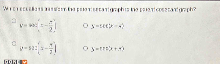 Which equations transform the parent secant graph to the parent cosecant graph?
y=sec (x+ π /2 )
y=sec (x-π )
y=sec (x- π /2 )
y=sec (x+π )
DONE