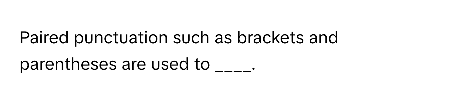 Paired punctuation such as brackets and parentheses are used to ____.