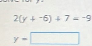 2(y+^-6)+7=-9
y=□