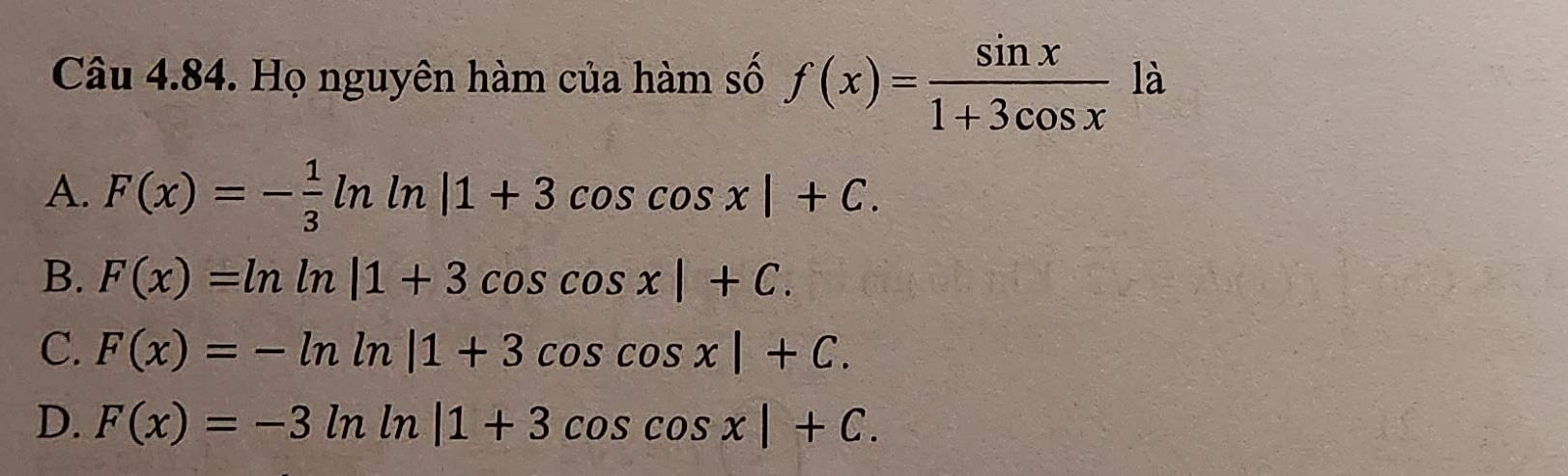 Họ nguyên hàm của hàm số f(x)= sin x/1+3cos x  là
A. F(x)=- 1/3 ln |1+3cos cos x|+C.
B. F(x)=ln ln |1+3cos cos x|+C.
C. F(x)=-ln ln |1+3cos cos x|+C.
D. F(x)=-3ln ln |1+3cos cos x|+C.