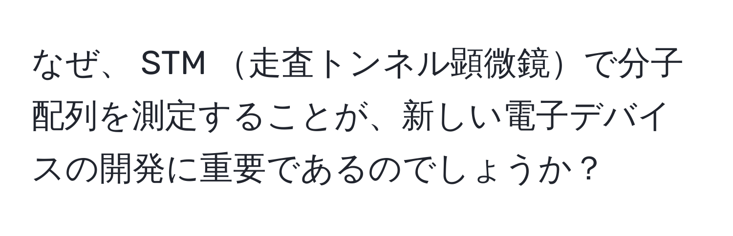 なぜ、 STM 走査トンネル顕微鏡で分子配列を測定することが、新しい電子デバイスの開発に重要であるのでしょうか？