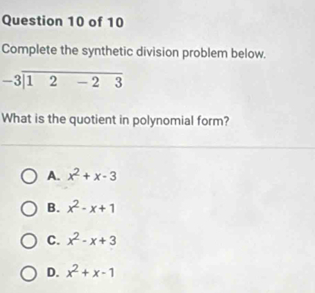 Complete the synthetic division problem below.
-3encloselongdiv 12-23
What is the quotient in polynomial form?
A. x^2+x-3
B. x^2-x+1
C. x^2-x+3
D. x^2+x-1