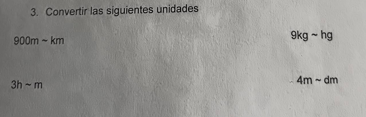 Convertir las siguientes unidades
900msim km
9kgsim l hg
3hsim m
4msim dm