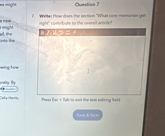 ve might Question 7 
7. Write: How does the section "What core memories get 
e new 
might right" contribute to the overall article? 
ail, the B 
into the 
wing how 
entity. By 
Celia Harris, Press Esc + Tab to exit the text editing field 
Save & Next