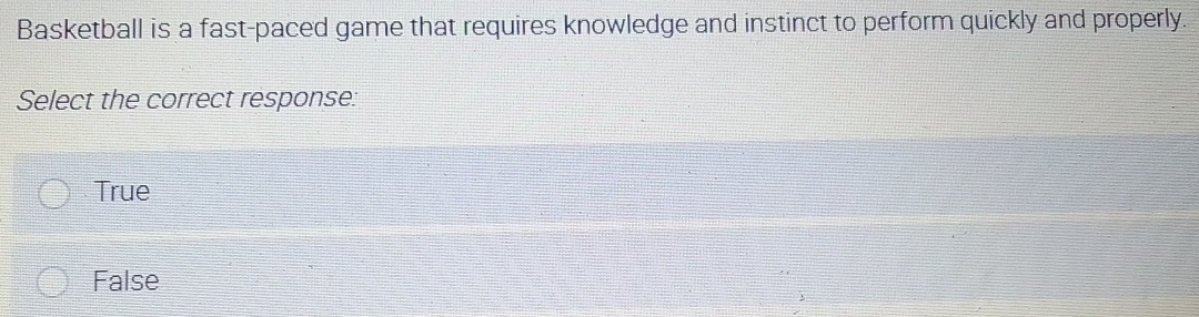Basketball is a fast-paced game that requires knowledge and instinct to perform quickly and properly.
Select the correct response:
True
False