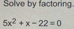 Solve by factoring.
5x^2+x-22=0