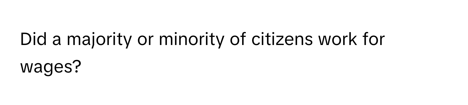 Did a majority or minority of citizens work for wages?