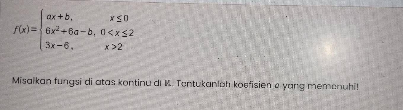 f(x)=beginarrayl ax+b,x≤ 0 6x^2+6a-b,0 2endarray.
Misalkan fungsi di atas kontinu di R. Tentukanlah koefisien a yang memenuhi!