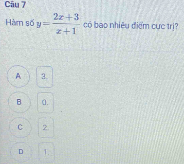 Hàm số y= (2x+3)/x+1  có bao nhiêu điểm cực trị?
A 3.
B 0.
C 2.
D 1.