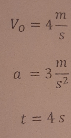 V_o=4 m/s 
a=3 m/s^2 
t=4s