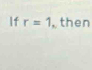 If r=1 , then