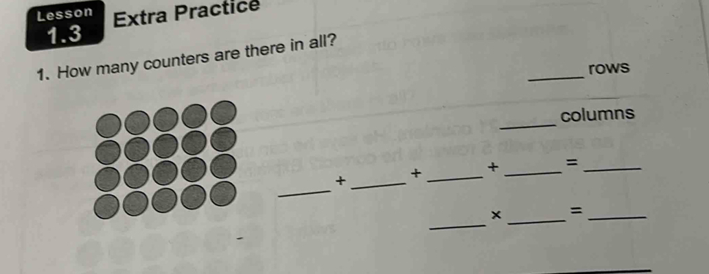 Lesson Extra Practice 
1.3 
_ 
1. How many counters are there in all? 
rows 
_ 
columns 
_ 
+_ + _+ _=_ 
_ 
_ 
_=